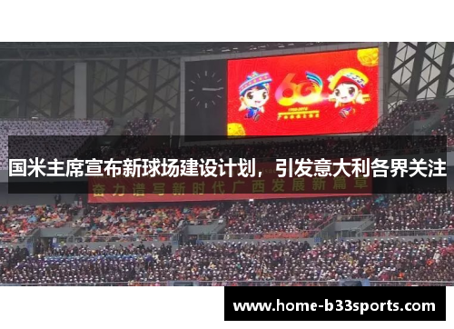 国米主席宣布新球场建设计划，引发意大利各界关注