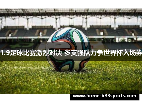 1.9足球比赛激烈对决 多支强队力争世界杯入场券