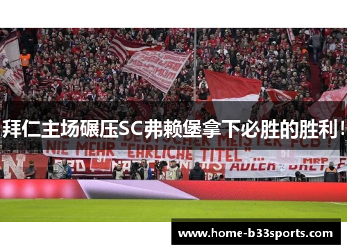 拜仁主场碾压SC弗赖堡拿下必胜的胜利！