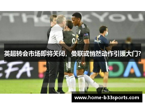 英超转会市场即将关闭，曼联或悄然动作引援大门？