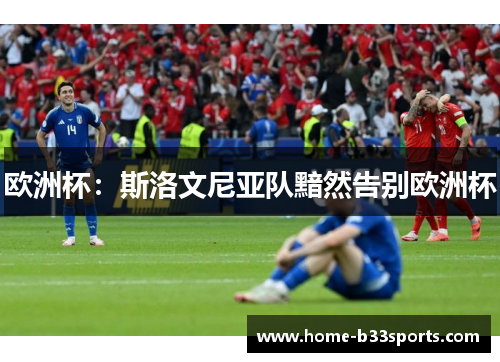 欧洲杯：斯洛文尼亚队黯然告别欧洲杯