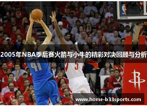 2005年NBA季后赛火箭与小牛的精彩对决回顾与分析