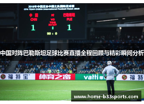中国对阵巴勒斯坦足球比赛直播全程回顾与精彩瞬间分析